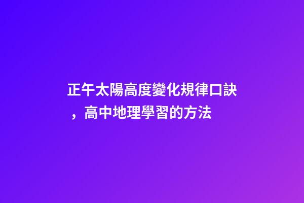 正午太陽高度變化規律口訣，高中地理學習的方法-第1張-觀點-玄機派